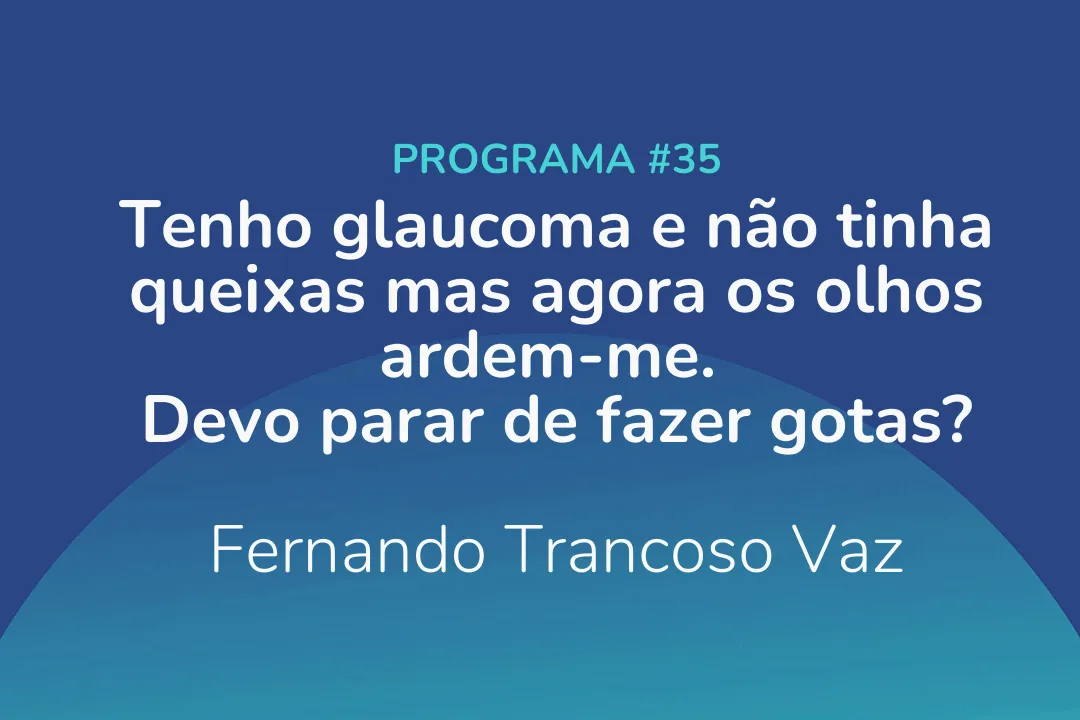 Tenho glaucoma e não tinha queixas mas agora os olhos ardem-me. Devo parar de fazer gotas?